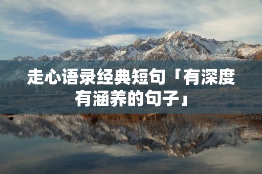 走心语录经典短句「有深度有涵养的句子」 走心语录经典短句「有深度有涵养的句子」