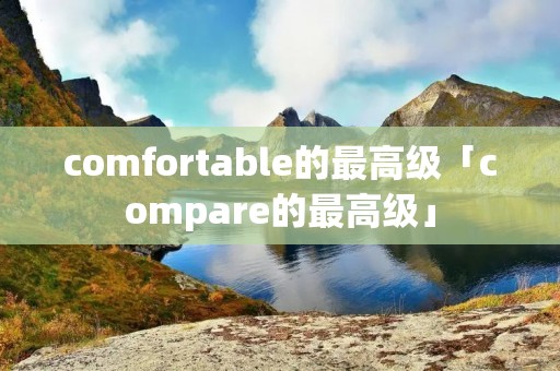 comfortable的最高级「compare的最高级」 comfortable的最高级「compare的最高级」