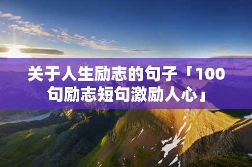 关于人生励志的句子「100句励志短句激励人心」