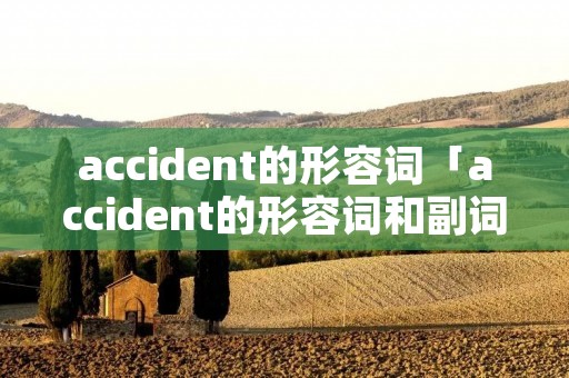 accident的形容词「accident的形容词和副词」 accident的形容词「accident的形容词和副词」