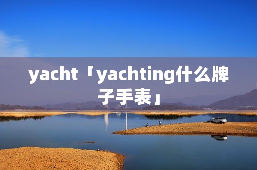 yacht「yachting什么牌子手表」