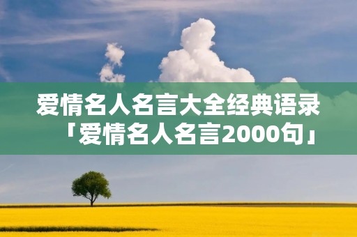 爱情名人名言大全经典语录「爱情名人名言2000句」