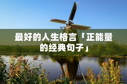 最好的人生格言「正能量的经典句子」 最好的人生格言「正能量的经典句子」