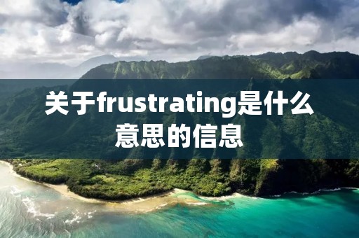 关于frustrating是什么意思的信息 关于frustrating是什么意思的信息