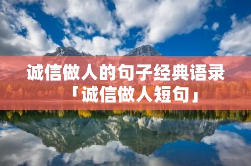 诚信做人的句子经典语录「诚信做人短句」