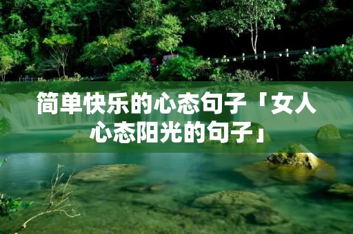 简单快乐的心态句子「女人心态阳光的句子」 简单快乐的心态句子「女人心态阳光的句子」