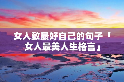 女人致最好自己的句子「女人最美人生格言」