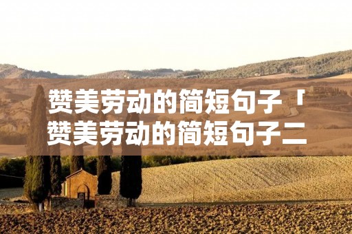 赞美劳动的简短句子「赞美劳动的简短句子二年级」