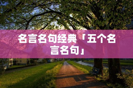 名言名句经典「五个名言名句」