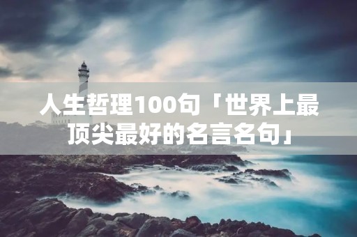 人生哲理100句「世界上最顶尖最好的名言名句」