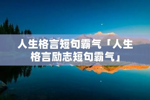 人生格言短句霸气「人生格言励志短句霸气」