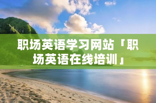 职场英语学习网站「职场英语在线培训」
