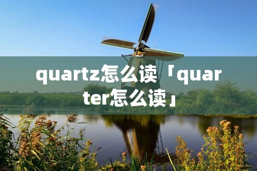 quartz怎么读「quarter怎么读」