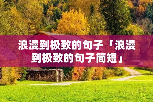 浪漫到极致的句子「浪漫到极致的句子简短」