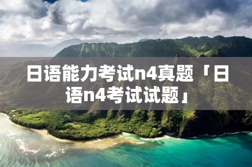 日语能力考试n4真题「日语n4考试试题」