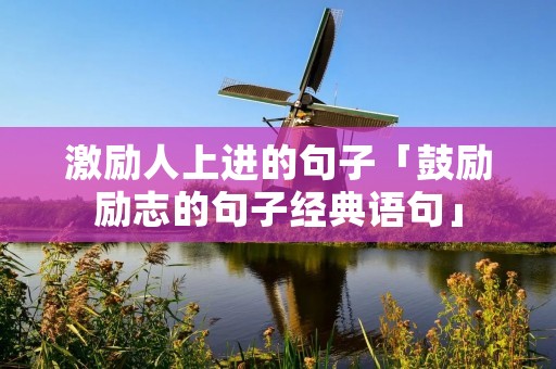 激励人上进的句子「鼓励励志的句子经典语句」