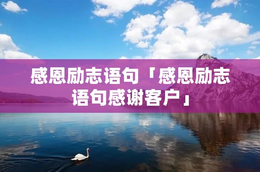 感恩励志语句「感恩励志语句感谢客户」