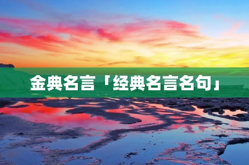 金典名言「经典名言名句」