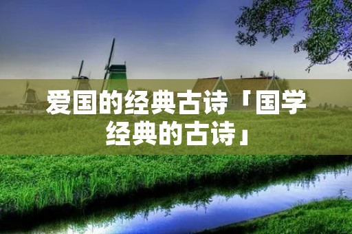 爱国的经典古诗「国学经典的古诗」
