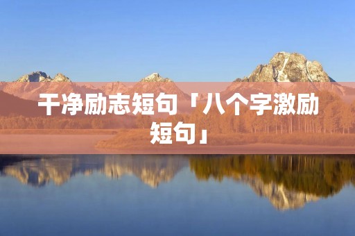 干净励志短句「八个字激励短句」