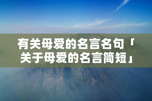 有关母爱的名言名句「关于母爱的名言简短」
