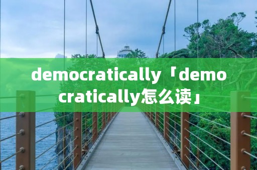 democratically「democratically怎么读」