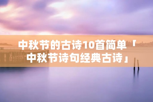 中秋节的古诗10首简单「中秋节诗句经典古诗」