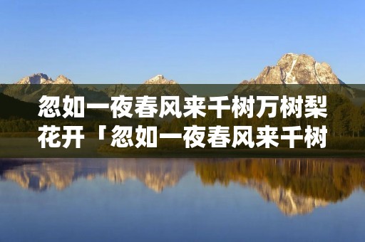 忽如一夜春风来千树万树梨花开「忽如一夜春风来千树万树梨花开表达了什么」