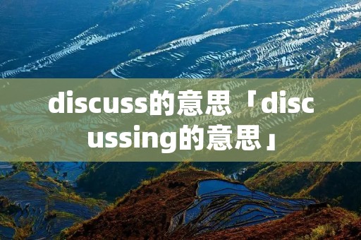 discuss的意思「discussing的意思」