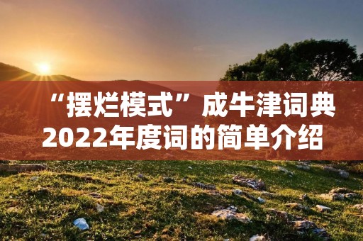 “摆烂模式”成牛津词典2022年度词的简单介绍 “摆烂模式”成牛津词典2022年度词的简单介绍
