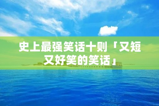 史上最强笑话十则「又短又好笑的笑话」