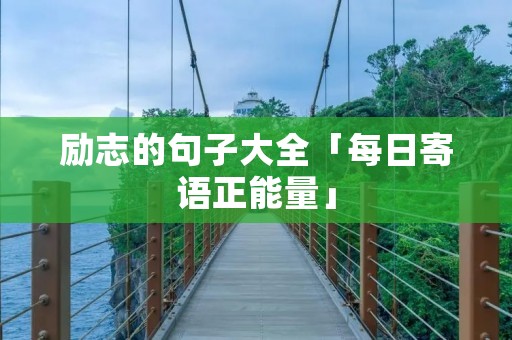 励志的句子大全「每日寄语正能量」 励志的句子大全「每日寄语正能量」