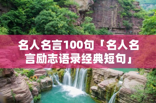 名人名言100句「名人名言励志语录经典短句」