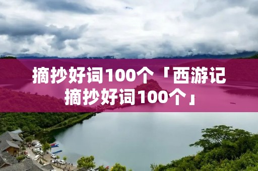 摘抄好词100个「西游记摘抄好词100个」