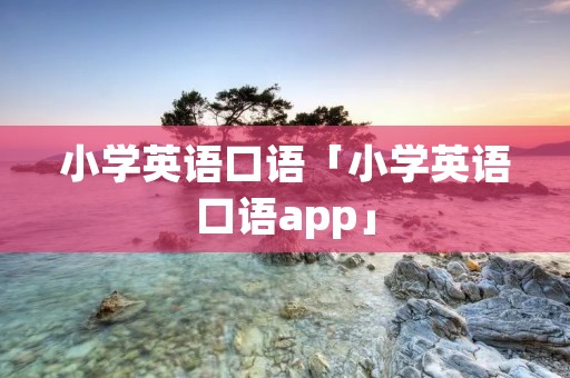 小学英语口语「小学英语口语app」