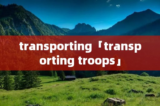 transporting「transporting troops」