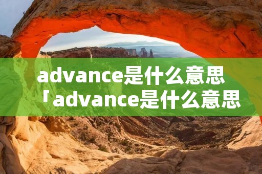 advance是什么意思「advance是什么意思中文翻译成」