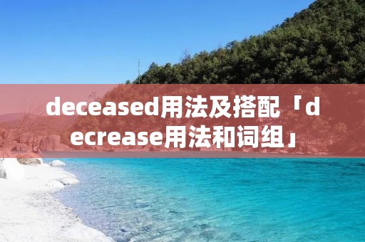 deceased用法及搭配「decrease用法和词组」