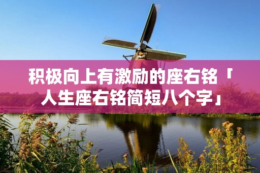 积极向上有激励的座右铭「人生座右铭简短八个字」