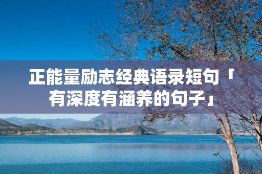 正能量励志经典语录短句「有深度有涵养的句子」