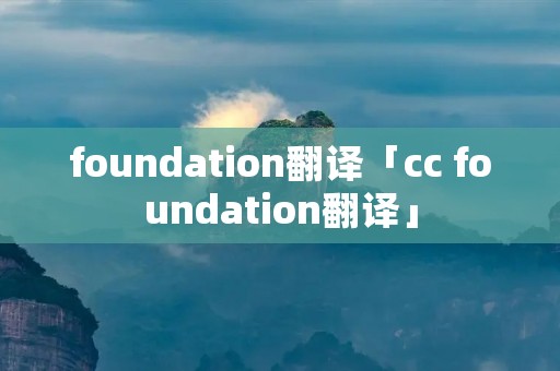 foundation翻译「cc foundation翻译」