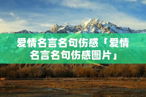爱情名言名句伤感「爱情名言名句伤感图片」 爱情名言名句伤感「爱情名言名句伤感图片」