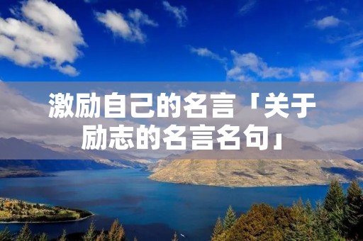 激励自己的名言「关于励志的名言名句」