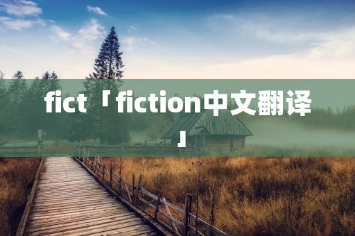 fict「fiction中文翻译」 fict「fiction中文翻译」