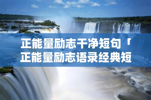正能量励志干净短句「正能量励志语录经典短句」