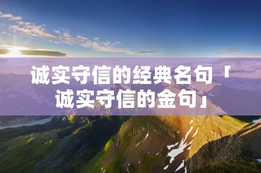 诚实守信的经典名句「诚实守信的金句」