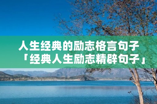 人生经典的励志格言句子「经典人生励志精辟句子」