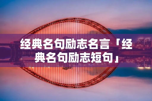 经典名句励志名言「经典名句励志短句」