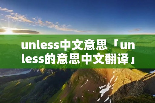 unless中文意思「unless的意思中文翻译」 unless中文意思「unless的意思中文翻译」