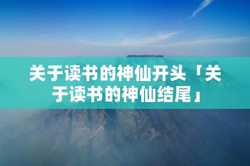 关于读书的神仙开头「关于读书的神仙结尾」